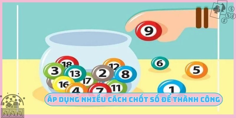 Áp dụng nhiều cách chốt số để thành công