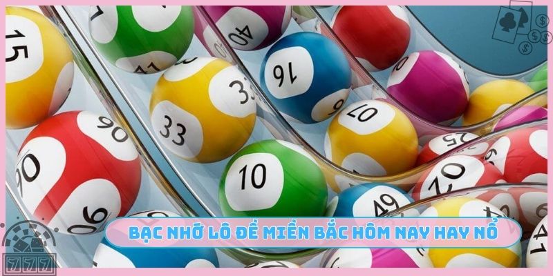 Bạc nhớ lô đề miền Bắc hôm nay hay nổ