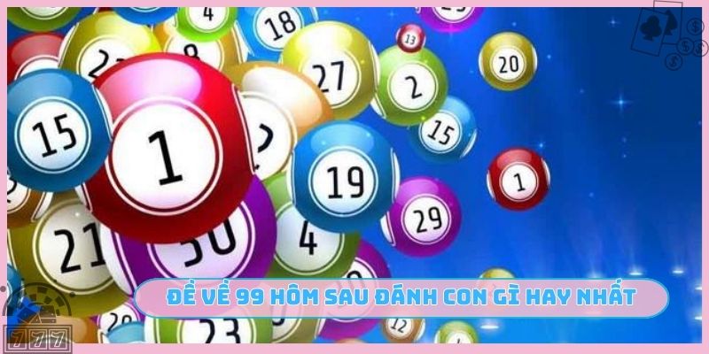 Đề về 99 hôm sau đánh con gì hay nhất