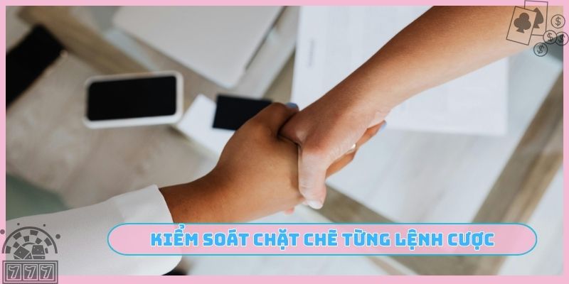 Kiểm soát chặt chẽ từng lệnh cược
