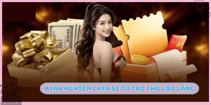 Kinh nghiệm chia sẻ từ cao thủ lão làng