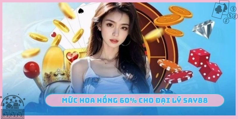 Mức hoa hồng 60% cho đại lý SAY88