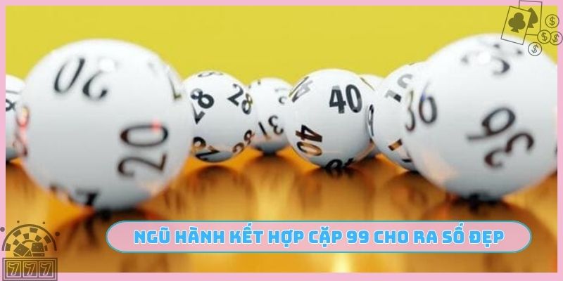 Ngũ hành kết hợp cặp 99 cho ra số đẹp