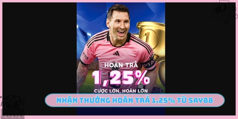 Nhận thưởng hoàn trả 1.25% từ SAY88