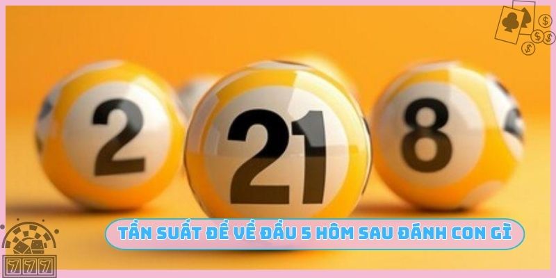Tần suất đề về đầu 5 hôm sau đánh con gì