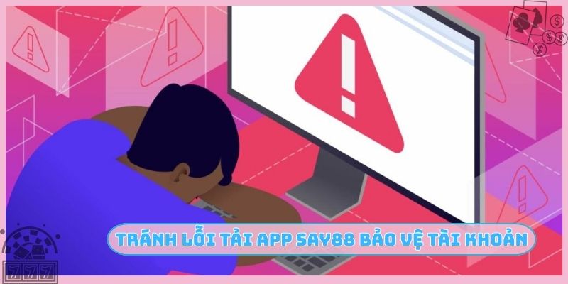Tránh lỗi tải app SAY88 bảo vệ tài khoản